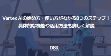 Vertex AIの始め方・使い方がわかる8つのステップ！具体的な機能や活用方法も詳しく解説