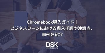 Chromebook導入ガイド｜ビジネスシーンにおける導入手順や注意点、事例を紹介