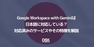 Google Workspace with Geminiは日本語に対応している？対応済みのサービスやその特徴を解説