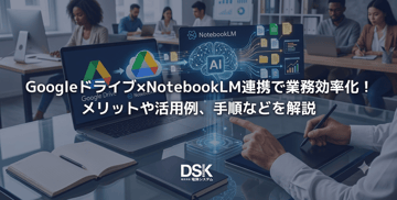 Googleドライブ×NotebookLM連携で業務効率化！メリットや活用例、手順などを解説