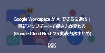 Google Workspace が AI でさらに進化!最新アップデートで働き方が変わる (Google Cloud Next '25 発表内容まとめ)