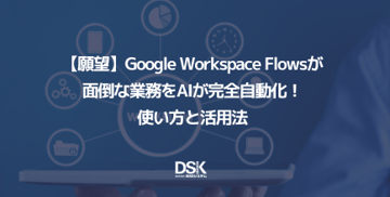 【願望】Google Workspace Flowsが面倒な業務をAIが完全自動化!使い方と活用法