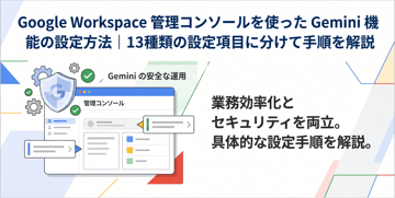 Google Workspace管理コンソールを使ったGemini機能の設定方法｜13種類の設定項目に分けて手順を解説