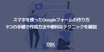 スマホを使ったGoogleフォームの作り方|9つの手順で作成方法や便利なテクニックを解説