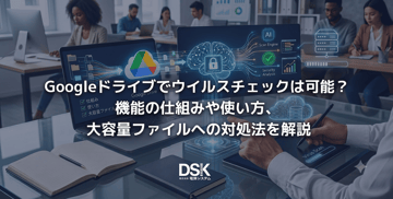 Googleドライブでウイルスチェックは可能？機能の仕組みや使い方、大容量ファイルへの対処法を解説