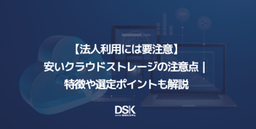 【法人利用には要注意】安いクラウドストレージの注意点|特徴や選定ポイントも解説