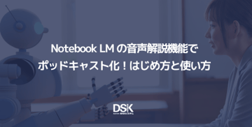 Notebook LM の音声解説機能でポッドキャスト化!はじめ方と使い方