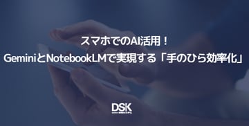 スマホでのAI活用！GeminiとNotebookLMで実現する「手のひら効率化」