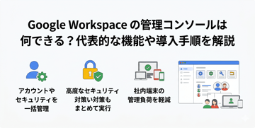 Google Workspaceの管理コンソールは何ができる？代表的な機能や導入手順を解説
