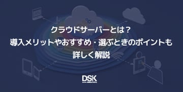 クラウドサーバーとは？導入メリットやおすすめ・選ぶときのポイントも詳しく解説