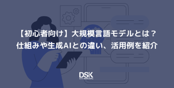 【初心者向け】大規模言語モデルとは？仕組みや生成AIとの違い、活用例を紹介