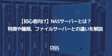 【初心者向け】NASサーバーとは?特徴や種類、ファイルサーバーとの違いを解説