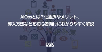 AIOpsとは？仕組みやメリット、導入方法などを初心者向けにわかりやすく解説