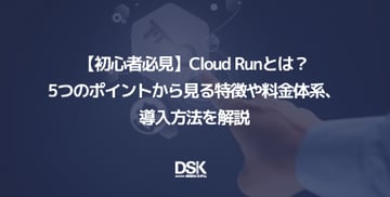【初心者必見】Cloud Runとは？5つのポイントから見る特徴や料金体系、導入方法を解説