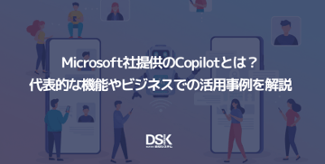 Microsoft社提供のCopilotとは?代表的な機能やビジネスでの活用事例を解説