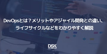 DevOpsとは？メリットやアジャイル開発との違い、ライフサイクルなどをわかりやすく解説