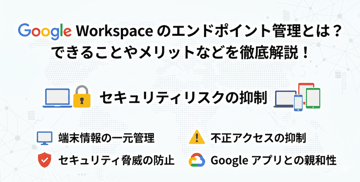 Google Workspaceのエンドポイント管理とは？できることやメリットなどを徹底解説！