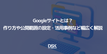 Googleサイトとは?作り方や公開範囲の設定・活用事例など幅広く解説
