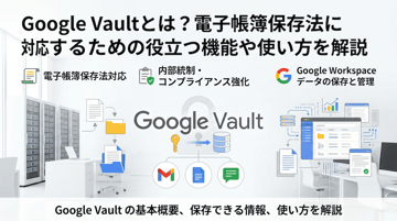 Google Vaultとは？電子帳簿保存法に対応するための役立つ機能や使い方を解説