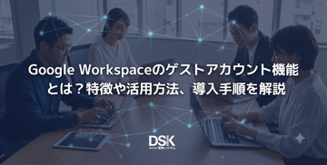 Google Workspaceのゲストアカウント機能とは？特徴や活用方法、導入手順を解説