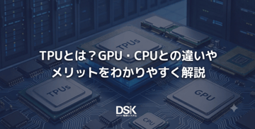 TPUとは？GPU・CPUとの違いやメリットをわかりやすく解説