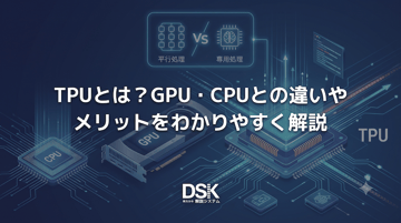 TPUとは？GPU・CPUとの違いやメリットをわかりやすく解説