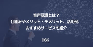 音声認識とは？仕組みやメリット・デメリット、活用例、おすすめサービスを紹介