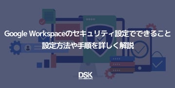 Google Workspaceのセキュリティ設定でできること｜設定方法や手順を詳しく解説