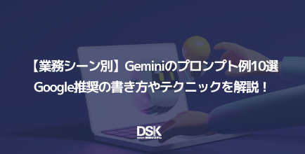 【業務シーン別】Geminiのプロンプト例10選｜Google推奨の書き方やテクニックを解説！