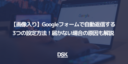 【画像入り】Googleフォームで自動返信する3つの設定方法！届かない場合の原因も解説