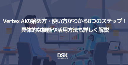 Vertex AIの始め方・使い方がわかる8つのステップ！具体的な機能や活用方法も詳しく解説