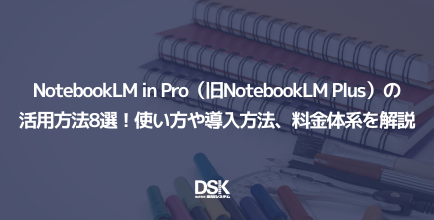 NotebookLM in Pro（旧NotebookLM Plus）の活用方法8選！使い方や導入方法、料金体系を解説