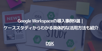 Google Workspace の導入事例9選｜ケーススタディからわかる具体的な活用方法も紹介