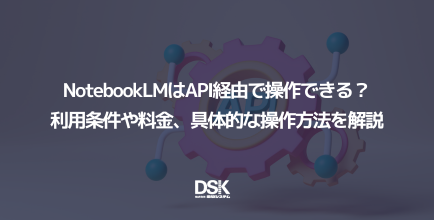 NotebookLMはAPI経由で操作できる？利用条件や料金、具体的な操作方法を解説