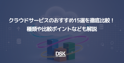 クラウドサービスのおすすめ15選を徹底比較！種類や比較ポイントなども解説