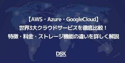 【AWS・Azure・GoogleCloud】世界3大クラウドサービスを徹底比較！特徴・料金・ストレージ機能の違いを詳しく解説