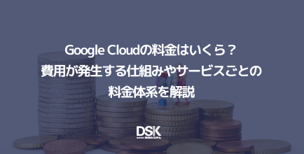 Google Cloudの料金はいくら？費用が発生する仕組みやサービスごとの料金体系を解説
