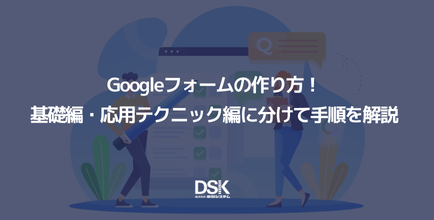 Googleフォームの作り方!基礎編・応用テクニック編に分けて手順を解説