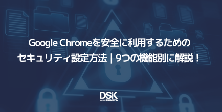 Google Chromeを安全に利用するためのセキュリティ設定方法｜9つの機能別に解説！