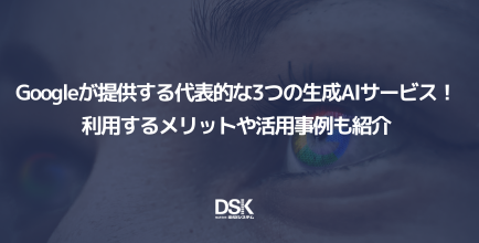 Googleが提供する代表的な3つの生成AIサービス!利用するメリットや活用事例も紹介