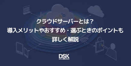 クラウドサーバーとは？導入メリットやおすすめ・選ぶときのポイントも詳しく解説