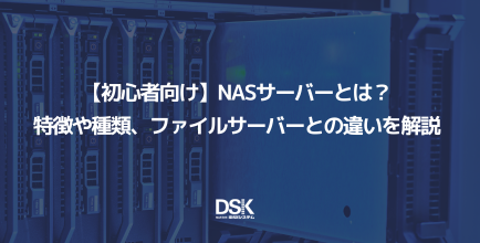 【初心者向け】NASサーバーとは?特徴や種類、ファイルサーバーとの違いを解説
