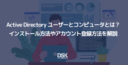 Active Directory ユーザーとコンピュータとは?インストール方法やアカウント登録方法を解説