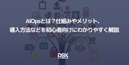 AIOpsとは？仕組みやメリット、導入方法などを初心者向けにわかりやすく解説