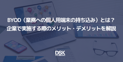 BYOD（業務への個人用端末の持ち込み）とは？企業で実施する際のメリット・デメリットを解説