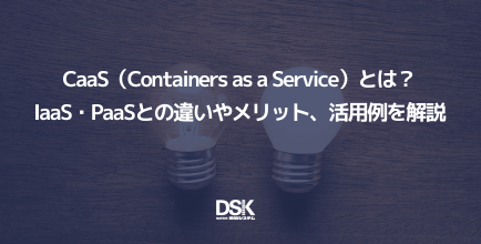 CaaS（Containers as a Service）とは？IaaS・PaaSとの違いやメリット、活用例を解説