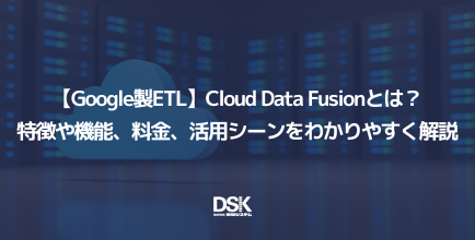 【Google製ETL】Cloud Data Fusionとは？特徴や機能、料金、活用シーンをわかりやすく解説