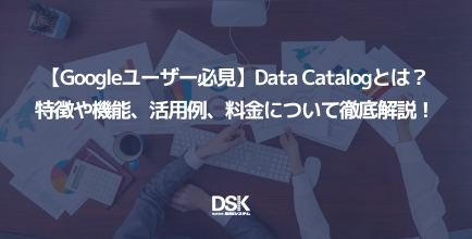 【Googleユーザー必見】Data Catalogとは？特徴や機能、活用例、料金について徹底解説！