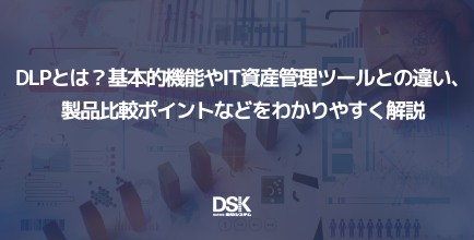 DLPとは？基本的機能やIT資産管理ツールとの違い、製品比較ポイントなどをわかりやすく解説