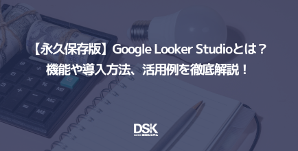 【永久保存版】Google Looker Studioとは？機能や導入方法、活用例を徹底解説！